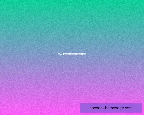 半岛APP官方下载入口最新版本安全稳定体验指南